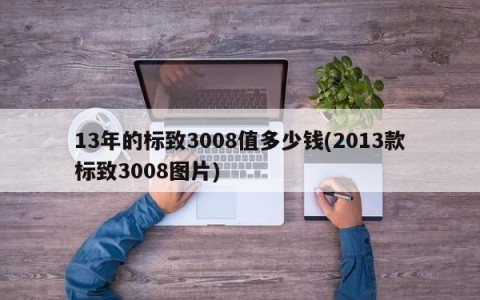 13年的标致3008值多少钱(2013款标致3008图片)
