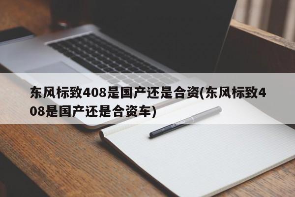 东风标致408是国产还是合资(东风标致408是国产还是合资车)